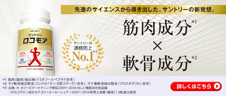先進のサイエンスから導き出した、サントリーの新発想。筋肉成分※1×軟骨成分※2 ロコモア サントリーは連続売上No.1※3 ※1 魚肉(筋肉) 抽出物(イミダゾールペプチド含有) ※2 サメ軟骨抽出粉末(コンドロイチン・Ⅱ型コラーゲン含有)、サケ鼻軟骨抽出粉末(プロテオグリカン含有) ※3 出典：H・Bフーズマーケティング便覧2009～2018 No.2 機能志向食品編《グルコサミン成分カテゴリーメーカーシェア※2007～2016年売上金額（確定）》(株)富士経済 詳しくはこちら