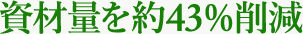 資材量を約43％削減