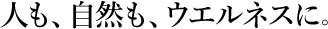 人も、自然も、ウエルネスに。
