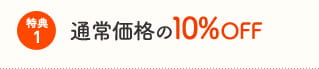 特典1:通常価格の10％OFF