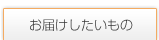お届けしたいもの