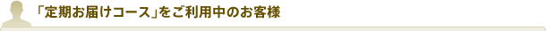 「定期お届けコース」をご利用のお客様