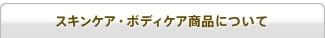 スキンケア・ボディケア商品について