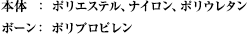 本体:ポリエステル、ナイロン、ポリウレタン ボーン:ポリプロピレン