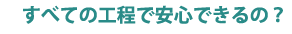 すべての工程で安心できるの？