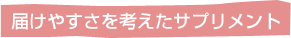 届けやすさを考えたサプリメント