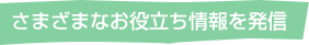 さまざまなお役立ち情報を発信