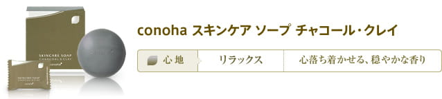 conoha スキンケア ソープ チャコール・クレイ　心地：リラックス　心落ち着かせる、穏やかな香り
