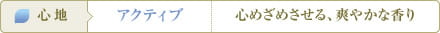 心地：アクティブ　心めざめさせる、爽やかな香り