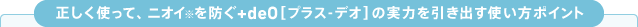 正しく使って、ニオイ※を防ぐ+deO[プラス-デオ]の実力を引き出す使い方ポイント