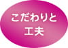 こだわりと工夫