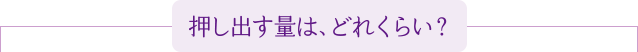 押し出す量は、どれくらい?