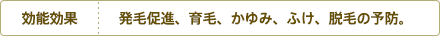 効能効果 発毛促進、育毛、かゆみ、ふけ、脱毛の予防。