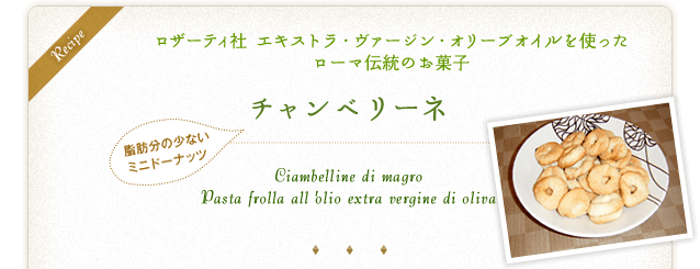Recipe　ロザーティ社 エキストラ・ヴァージン・オリーブオイルを使ったローマ伝統のお菓子　脂肪分の少ないミニドーナッツ　チャンベリーネ　Ciambelline di magro Pasta frolla all'olio extra vergine di oliva