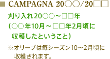 CAMPAGNA 20○○/20□□：刈り入れ20○○～□□年（○○年10月～□□年2月頃に収穫したということ）※オリーブは毎シーズン10～2月頃に収穫されます。