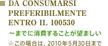 DA CONSUMARSI　PREFERIBILMENTE　ENTRO IL 100530：～までに消費することが望ましい　※この場合は、2010年5月30日まで
