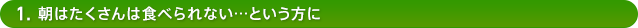 1.朝はたくさんは食べられない…という方に