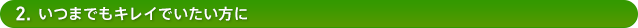 2.いつまでもキレイでいたい方に