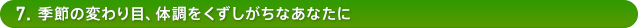 7.季節の変わり目、体調をくずしがちなあなたに