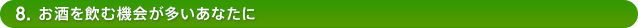 8.お酒を飲む機会が多いあなたに