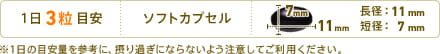 1日3粒目安　形状：ソフトカプセル　長径：11mm　短径：7mm　※1日の目安量を参考に、摂り過ぎにならないよう注意してご利用ください。