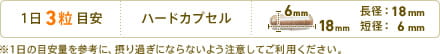 1日3粒目安　形状：ハードカプセル　長径：18mm　短径：6mm　※1日の目安量を参考に、摂り過ぎにならないよう注意してご利用ください。