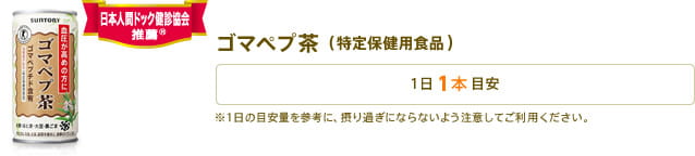 ゴマペプ茶　　日本人間ドッグ健診協会推薦®　1日1本目安　※1日の目安量を参考に、摂り過ぎにならないよう注意してご利用ください。
