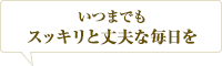 いつまでもスッキリと丈夫な毎日を