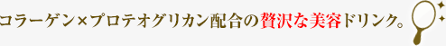 コラーゲンxプロテオグリカン配合の贅沢な美容ドリンク。