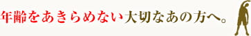 年齢をあきらめない大切なあの方へ。
