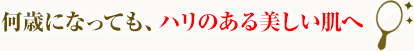 何歳になっても、ハリのある美しい肌へ