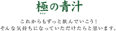 極の青汁　これからもずっと飲んでいこう！そんな気持ちになっていただけたらと思います。