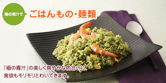 極の青汁で ごはんもの・麺類　「極の青汁」の美しく爽やかな色合いに、食欲もモリモリとわいてきます。