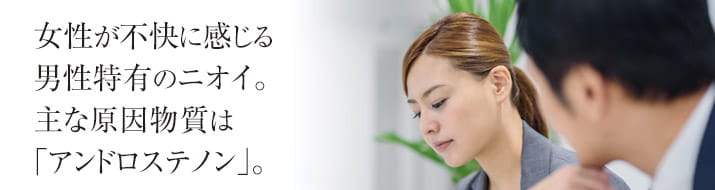 女性が不快に感じる男性特有のニオイ。主な原因物質は「アンドロステノン」。