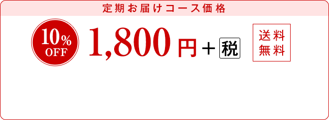 定期お届けコース価格 10％OFF 1,800円＋（税）送料無料