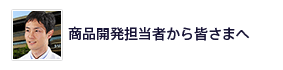 商品開発担当者から皆さまへ