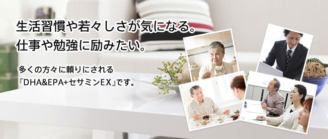 生活習慣や若々しさが気になる。仕事や勉強に励みたい。多くの方々に頼りにされる『DHA&EPA+セサミンEX』です。