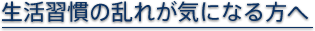 生活習慣の乱れが気になる方へ
