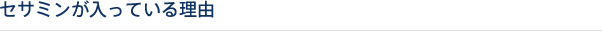 セサミンが入っている理由