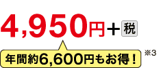 4,950円＋税　年間約6,600円もお得！