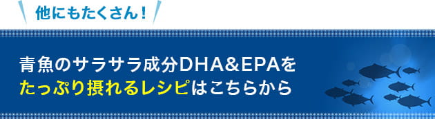 他にもたくさん！ 青魚のサラサラ成分DHA&EPAをたっぷり摂れるレシピはこちらから