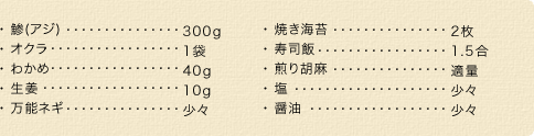 アジ 300g、オクラ 1袋、わかめ 40g、生姜 10g、万能ねぎ 少々、焼き海苔 2枚、寿司飯 1.5合、入り胡麻 適量、塩 少々、醤油 少々