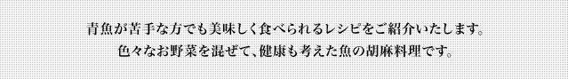 青魚が苦手な方でも美味しく食べられるレシピをご紹介いたします。色々なお野菜を混ぜて、健康も考えた魚の胡麻料理です。