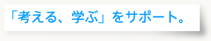 「考える、学ぶ」をサポート。