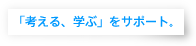 「考える、学ぶ」をサポート。
