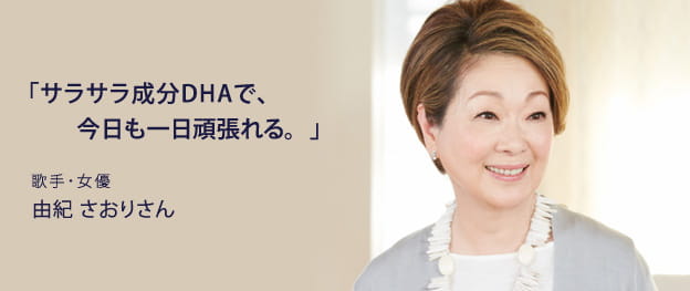 「サラサラ成分DHAで、今日も一日頑張れる。」 歌手・女優 由紀 さおりさん