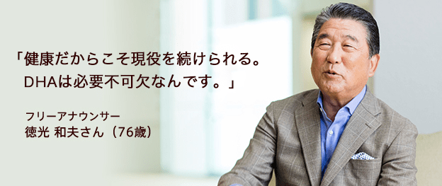 「健康だからこそ現役を続けられる。DHAは必要不可欠なんです」 フリーアナウンサー 徳光 和夫さん(76歳)