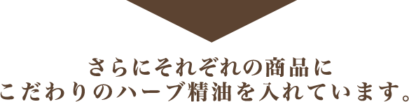 さらにそれぞれの商品にこだわりのハーブ精油を入れています。