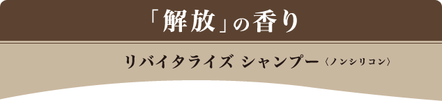 「解放」の香り リバイタライズ シャンプー〈ノンシリコン〉