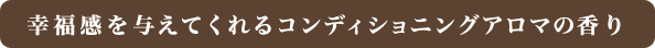幸福感を与えてくれるコンディショニングアロマの香り